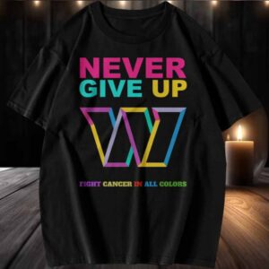 Official Never Give Up Fight Cancer In All Colors Washington Commanders T Shirt