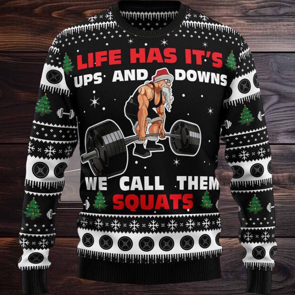 Lift Has Its Ups And Downs We Call Them Squats Ugly Christmas Sweater Lift Has Its Ups And Downs We Call Them Squats Ugly Christmas Sweater