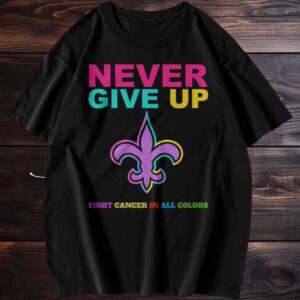 New Orleans Saints Never Give Up Fight Cancer In All Colors T Shirt