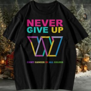 Official Never Give Up Fight Cancer In All Colors Washington Commanders T Shirt