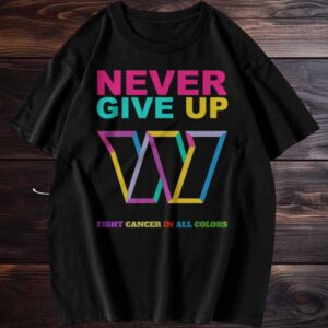 Official Never Give Up Fight Cancer In All Colors Washington Commanders T Shirt