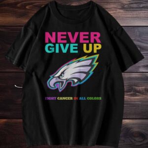 Philadelphia Eagles Never Give Up Fight Cancer in All Colors T Shirt